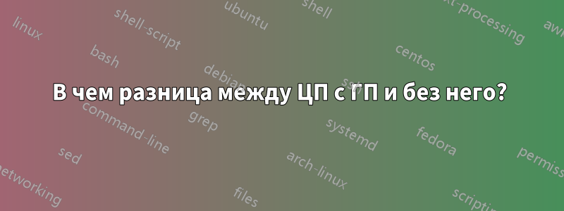 В чем разница между ЦП с ГП и без него?