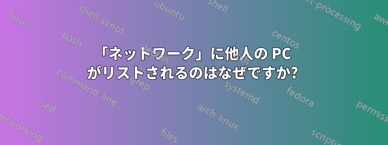 「ネットワーク」に他人の PC がリストされるのはなぜですか?