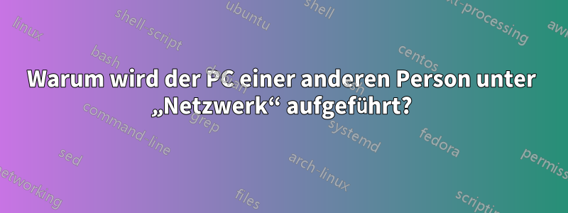 Warum wird der PC einer anderen Person unter „Netzwerk“ aufgeführt?