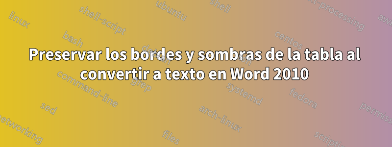 Preservar los bordes y sombras de la tabla al convertir a texto en Word 2010