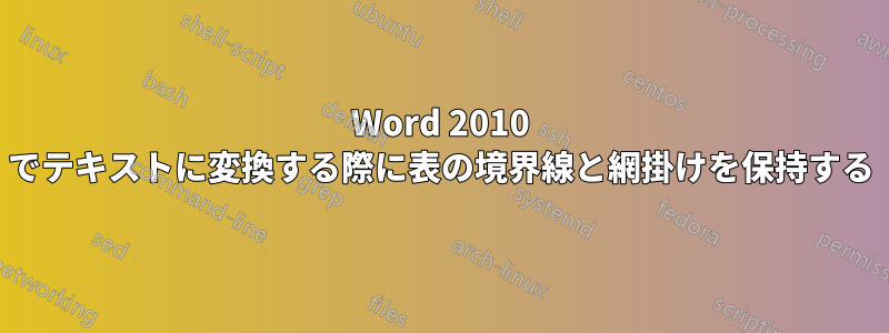 Word 2010 でテキストに変換する際に表の境界線と網掛けを保持する