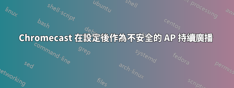 Chromecast 在設定後作為不安全的 AP 持續廣播