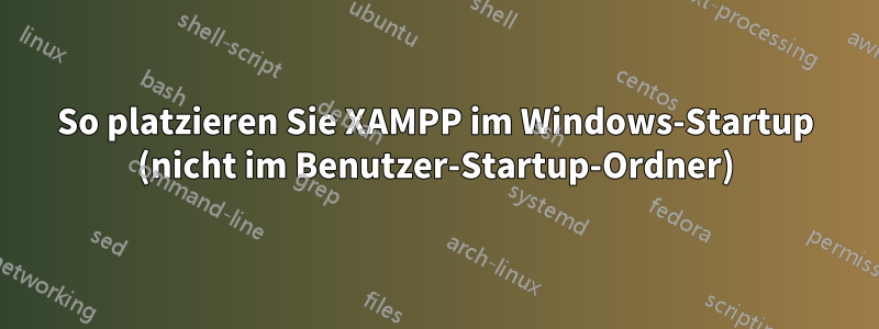 So platzieren Sie XAMPP im Windows-Startup (nicht im Benutzer-Startup-Ordner)