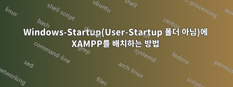 Windows-Startup(User-Startup 폴더 아님)에 XAMPP를 배치하는 방법
