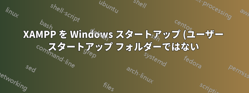 XAMPP を Windows スタートアップ (ユーザー スタートアップ フォルダーではない) に配置する方法