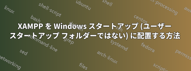 XAMPP を Windows スタートアップ (ユーザー スタートアップ フォルダーではない) に配置する方法