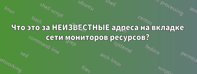 Что это за НЕИЗВЕСТНЫЕ адреса на вкладке сети мониторов ресурсов?