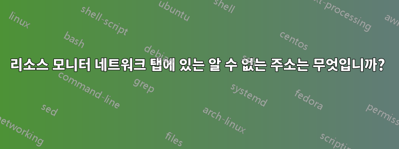 리소스 모니터 네트워크 탭에 있는 알 수 없는 주소는 무엇입니까?