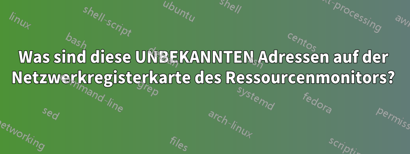 Was sind diese UNBEKANNTEN Adressen auf der Netzwerkregisterkarte des Ressourcenmonitors?