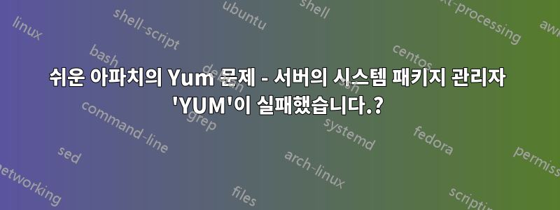 쉬운 아파치의 Yum 문제 - 서버의 시스템 패키지 관리자 'YUM'이 실패했습니다.?