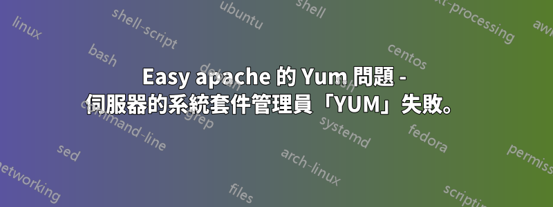 Easy apache 的 Yum 問題 - 伺服器的系統套件管理員「YUM」失敗。