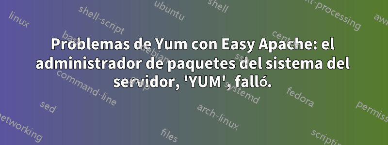 Problemas de Yum con Easy Apache: el administrador de paquetes del sistema del servidor, 'YUM', falló.