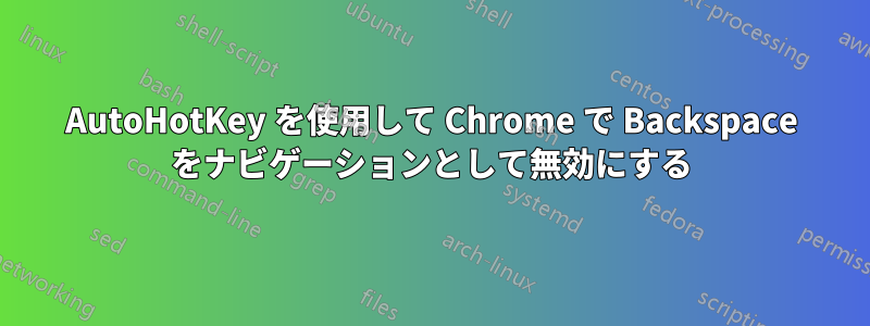 AutoHotKey を使用して Chrome で Backspace をナビゲーションとして無効にする