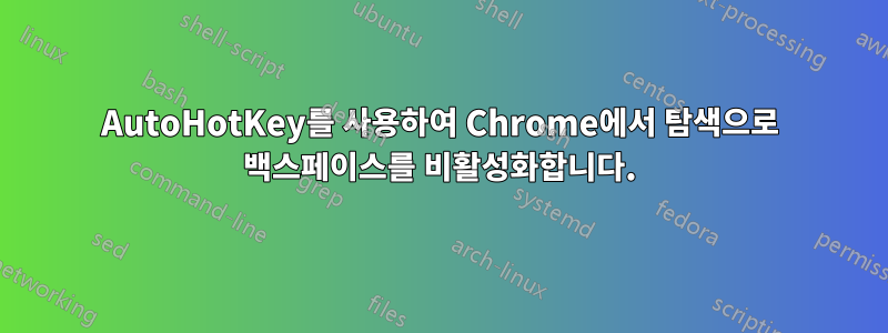 AutoHotKey를 사용하여 Chrome에서 탐색으로 백스페이스를 비활성화합니다.