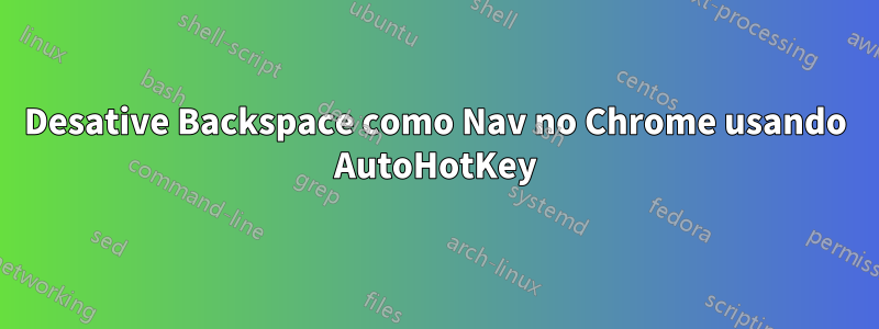 Desative Backspace como Nav no Chrome usando AutoHotKey
