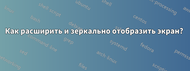 Как расширить и зеркально отобразить экран?