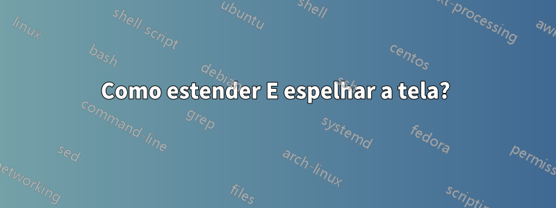 Como estender E espelhar a tela?