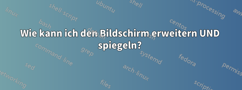 Wie kann ich den Bildschirm erweitern UND spiegeln?