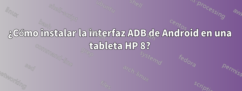 ¿Cómo instalar la interfaz ADB de Android en una tableta HP 8?