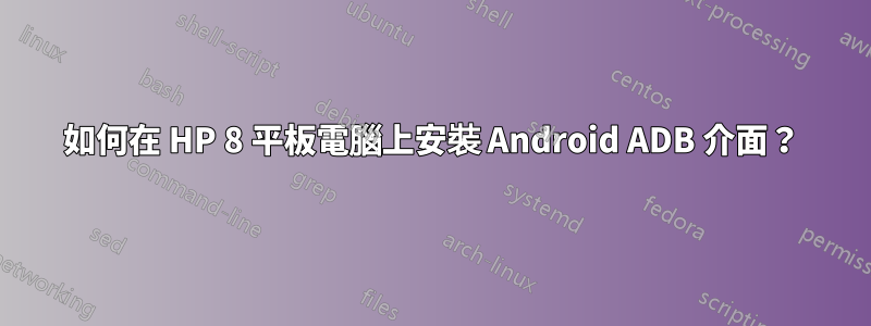 如何在 HP 8 平板電腦上安裝 Android ADB 介面？