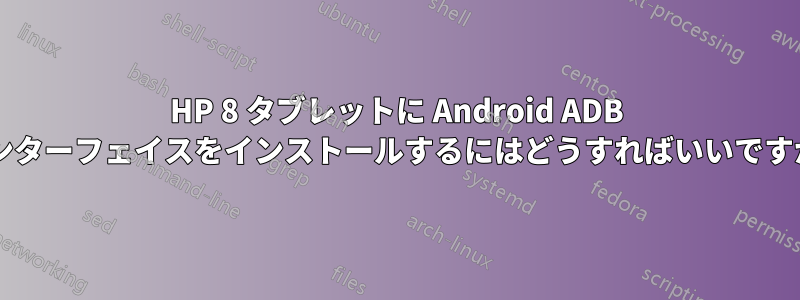 HP 8 タブレットに Android ADB インターフェイスをインストールするにはどうすればいいですか?