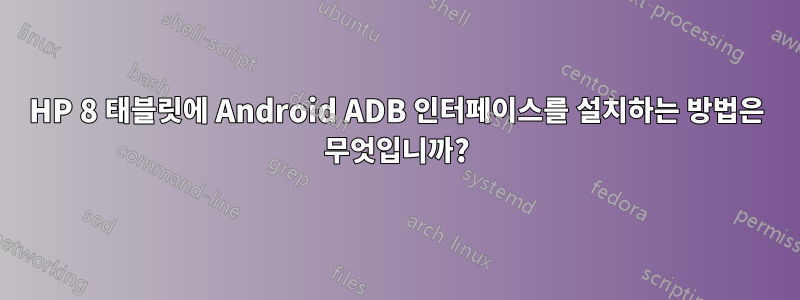 HP 8 태블릿에 Android ADB 인터페이스를 설치하는 방법은 무엇입니까?
