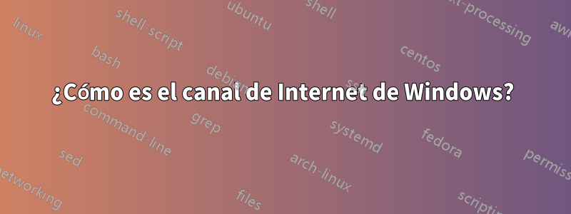 ¿Cómo es el canal de Internet de Windows?