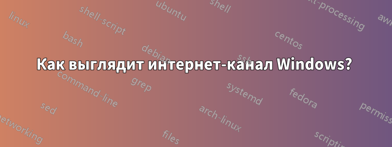 Как выглядит интернет-канал Windows?