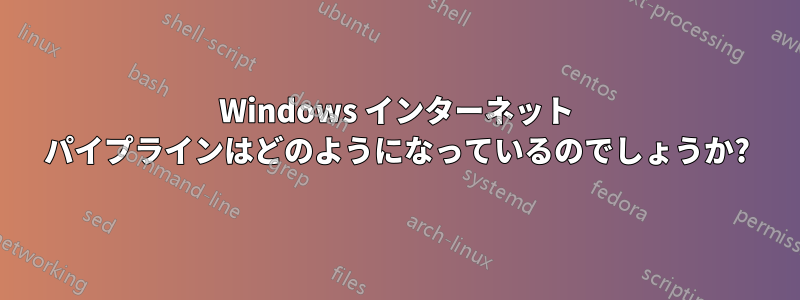 Windows インターネット パイプラインはどのようになっているのでしょうか?
