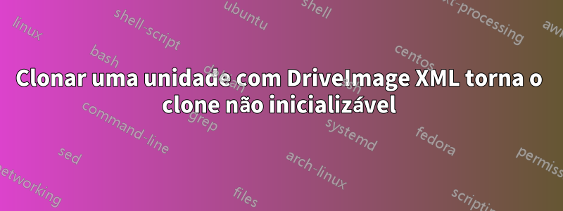 Clonar uma unidade com DriveImage XML torna o clone não inicializável
