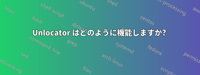 Unlocator はどのように機能しますか?