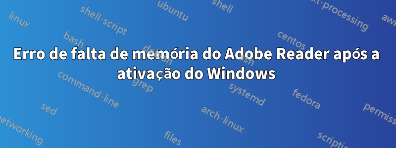 Erro de falta de memória do Adobe Reader após a ativação do Windows