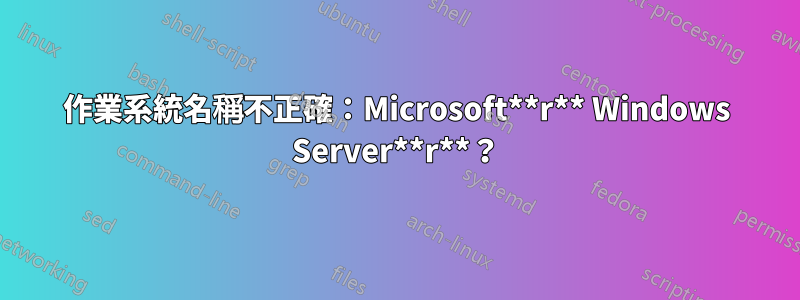 作業系統名稱不正確：Microsoft**r** Windows Server**r**？