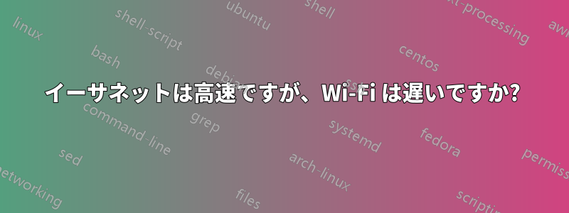 イーサネットは高速ですが、Wi-Fi は遅いですか?