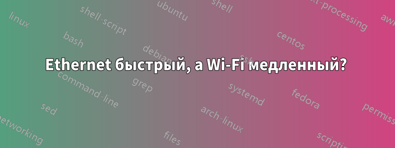 Ethernet быстрый, а Wi-Fi медленный?