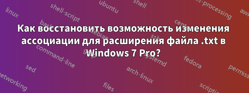 Как восстановить возможность изменения ассоциации для расширения файла .txt в Windows 7 Pro?