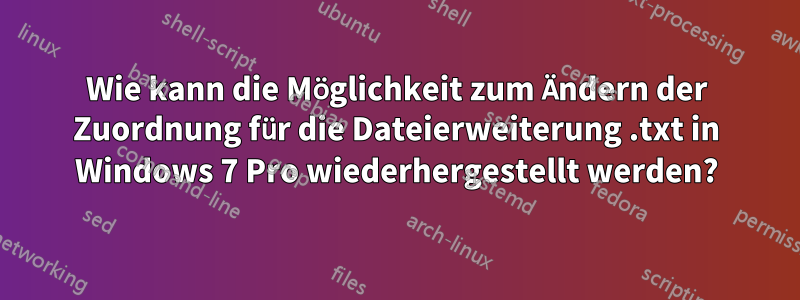 Wie kann die Möglichkeit zum Ändern der Zuordnung für die Dateierweiterung .txt in Windows 7 Pro wiederhergestellt werden?