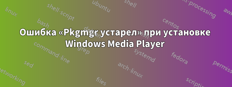 Ошибка «Pkgmgr устарел» при установке Windows Media Player