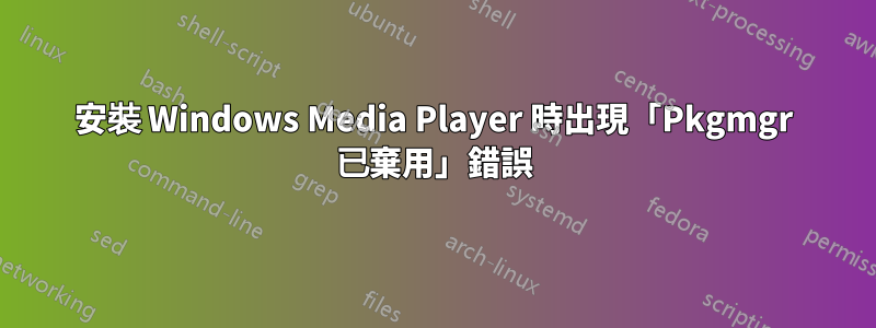 安裝 Windows Media Player 時出現「Pkgmgr 已棄用」錯誤