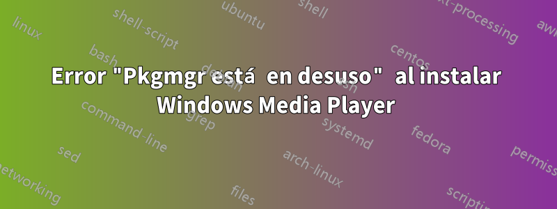 Error "Pkgmgr está en desuso" al instalar Windows Media Player