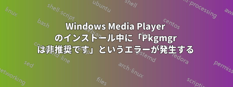 Windows Media Player のインストール中に「Pkgmgr は非推奨です」というエラーが発生する