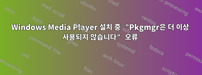 Windows Media Player 설치 중 "Pkgmgr은 더 이상 사용되지 않습니다" 오류
