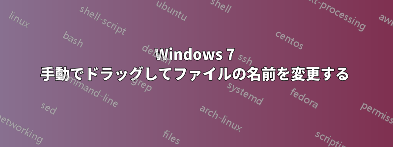 Windows 7 手動でドラッグしてファイルの名前を変更する