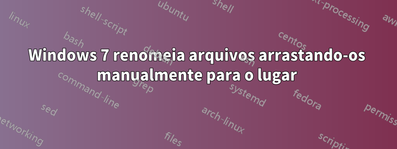 Windows 7 renomeia arquivos arrastando-os manualmente para o lugar