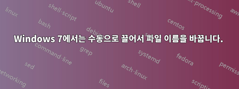 Windows 7에서는 수동으로 끌어서 파일 이름을 바꿉니다.
