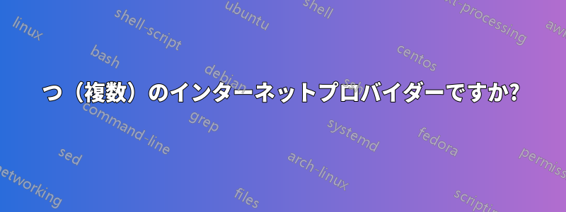 2つ（複数）のインターネットプロバイダーですか?