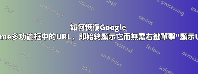 如何恢復Google Chrome多功能框中的URL，即始終顯示它而無需右鍵單擊“顯示URL”