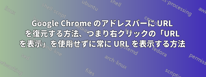 Google Chrome のアドレスバーに URL を復元する方法、つまり右クリックの「URL を表示」を使用せずに常に URL を表示する方法