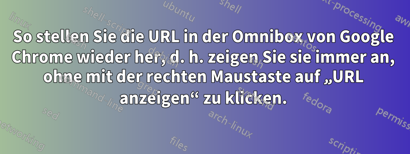 So stellen Sie die URL in der Omnibox von Google Chrome wieder her, d. h. zeigen Sie sie immer an, ohne mit der rechten Maustaste auf „URL anzeigen“ zu klicken.