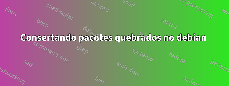 Consertando pacotes quebrados no debian